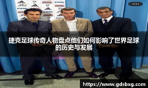 捷克足球传奇人物盘点他们如何影响了世界足球的历史与发展